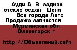 Ауди А4 В5 заднее стекло седан › Цена ­ 2 000 - Все города Авто » Продажа запчастей   . Мурманская обл.,Оленегорск г.